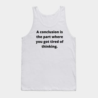 A conclusion is the part where you got tired of thinking Tank Top